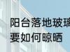 阳台落地玻璃晾晒方法 阳台落地玻璃要如何晾晒