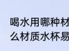 喝水用哪种材质水杯易致癌 喝水用什么材质水杯易致癌
