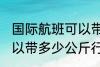国际航班可以带多少行李 国际航班可以带多少公斤行李