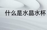 什么是水晶水杯 水晶水杯相关介绍