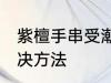 紫檀手串受潮怎么办 紫檀手串受潮解决方法