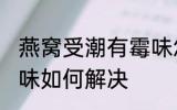 燕窝受潮有霉味怎么办 燕窝受潮有霉味如何解决