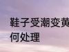 鞋子受潮变黄怎么办 鞋子受潮变黄如何处理