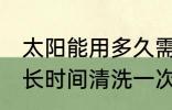 太阳能用多久需要清洗一次 太阳能多长时间清洗一次