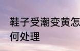 鞋子受潮变黄怎么办 鞋子受潮变黄如何处理