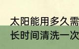 太阳能用多久需要清洗一次 太阳能多长时间清洗一次