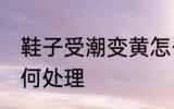 鞋子受潮变黄怎么办 鞋子受潮变黄如何处理