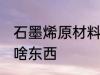 石墨烯原材料是什么 石墨烯原材料是啥东西