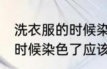 洗衣服的时候染色了怎么办 洗衣服的时候染色了应该怎么办