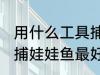 用什么工具捕娃娃鱼最好 用什么工具捕娃娃鱼最好