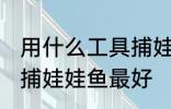 用什么工具捕娃娃鱼最好 用什么工具捕娃娃鱼最好