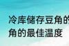 冷库储存豆角的最佳温度 冷库储存豆角的最佳温度