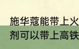 施华蔻能带上火车吗 施华蔻泡泡染发剂可以带上高铁吗