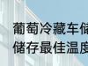 葡萄冷藏车储存最佳温度 葡萄冷藏车储存最佳温度是多少