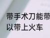 带手术刀能带上火车吗 手术刀可不可以带上火车