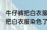 牛仔裤把白衣服染色了怎么办 牛仔裤把白衣服染色了应该怎么办