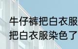 牛仔裤把白衣服染色了怎么办 牛仔裤把白衣服染色了应该怎么办