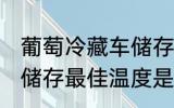 葡萄冷藏车储存最佳温度 葡萄冷藏车储存最佳温度是多少