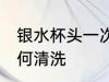 银水杯头一次怎么洗 银杯子第一次如何清洗