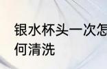银水杯头一次怎么洗 银杯子第一次如何清洗