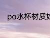 pa水杯材质如何 pa水杯材质好吗