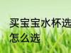 买宝宝水杯选什么材质好 买宝宝水杯怎么选