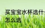 买宝宝水杯选什么材质好 买宝宝水杯怎么选