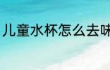 儿童水杯怎么去味 儿童水杯如何去味