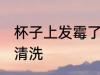 杯子上发霉了怎么办 杯子发霉了怎么清洗