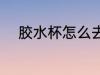 胶水杯怎么去味 胶水杯如何去味