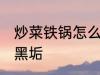 炒菜铁锅怎么去黑垢 炒菜铁锅如何去黑垢