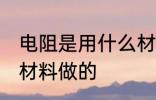 电阻是用什么材料做的 电阻是用哪些材料做的