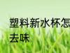 塑料新水杯怎么去味 塑料新水杯如何去味
