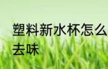 塑料新水杯怎么去味 塑料新水杯如何去味