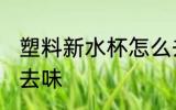 塑料新水杯怎么去味 塑料新水杯如何去味