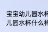 宝宝幼儿园水杯哪种的最实用 宝宝幼儿园水杯什么样的好
