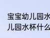 宝宝幼儿园水杯哪种的最实用 宝宝幼儿园水杯什么样的好