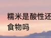 糯米是酸性还是碱性食物 糯米是酸性食物吗