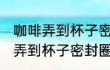 咖啡弄到杯子密封圈上怎么去味 咖啡弄到杯子密封圈上如何去味