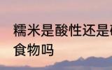 糯米是酸性还是碱性食物 糯米是酸性食物吗