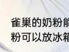 雀巢的奶粉能放冰箱保存吗 雀巢的奶粉可以放冰箱保存吗