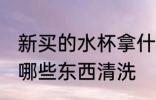 新买的水杯拿什么清洗 新买的水杯拿哪些东西清洗