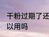 干粉过期了还能用吗 干粉过期了还可以用吗