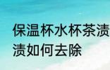 保温杯水杯茶渍怎么去 保温杯水杯茶渍如何去除