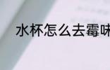 水杯怎么去霉味 水杯如何去霉味