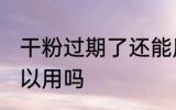 干粉过期了还能用吗 干粉过期了还可以用吗