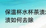 保温杯水杯茶渍怎么去 保温杯水杯茶渍如何去除