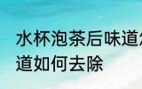 水杯泡茶后味道怎么去 水杯泡茶后味道如何去除