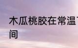 木瓜桃胶在常温下可以放多久 多长时间