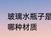 玻璃水瓶子是什么材质 玻璃水瓶子用哪种材质